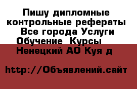 Пишу дипломные контрольные рефераты  - Все города Услуги » Обучение. Курсы   . Ненецкий АО,Куя д.